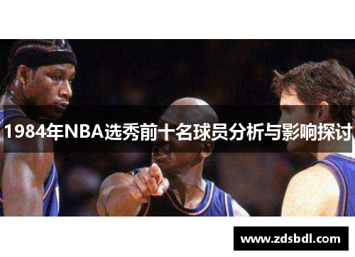 1984年NBA选秀前十名球员分析与影响探讨