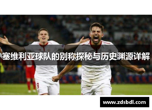 塞维利亚球队的别称探秘与历史渊源详解