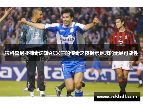 拉科鲁尼亚神奇逆转AC米兰的传奇之夜揭示足球的无尽可能性