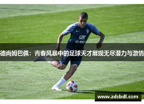 德尚姆巴佩：青春风暴中的足球天才展现无尽潜力与激情