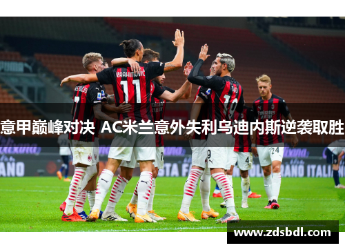 意甲巅峰对决 AC米兰意外失利乌迪内斯逆袭取胜