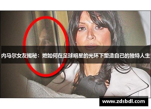 内马尔女友揭秘：她如何在足球明星的光环下塑造自己的独特人生