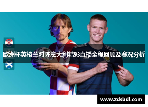 欧洲杯英格兰对阵意大利精彩直播全程回顾及赛况分析