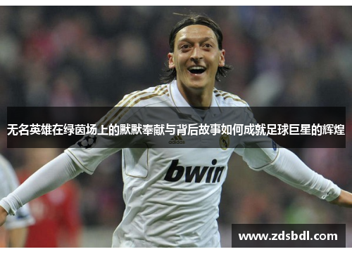 无名英雄在绿茵场上的默默奉献与背后故事如何成就足球巨星的辉煌
