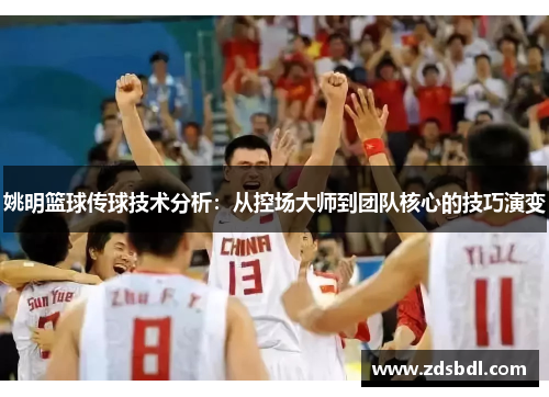 姚明篮球传球技术分析：从控场大师到团队核心的技巧演变
