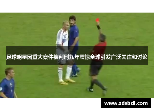 足球明星因重大案件被判刑九年震惊全球引发广泛关注和讨论