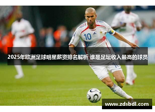 2025年欧洲足球明星薪资排名解析 谁是足坛收入最高的球员
