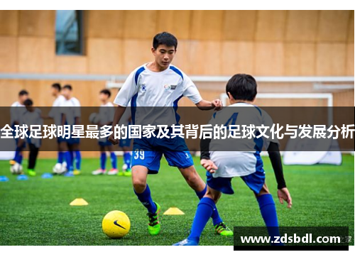全球足球明星最多的国家及其背后的足球文化与发展分析