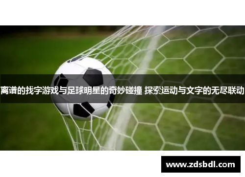 离谱的找字游戏与足球明星的奇妙碰撞 探索运动与文字的无尽联动