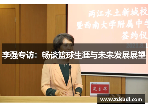 李强专访：畅谈篮球生涯与未来发展展望