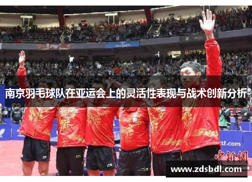 南京羽毛球队在亚运会上的灵活性表现与战术创新分析
