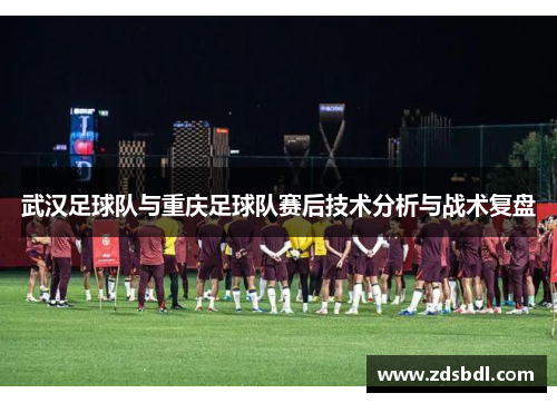 武汉足球队与重庆足球队赛后技术分析与战术复盘