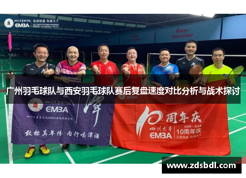 广州羽毛球队与西安羽毛球队赛后复盘速度对比分析与战术探讨