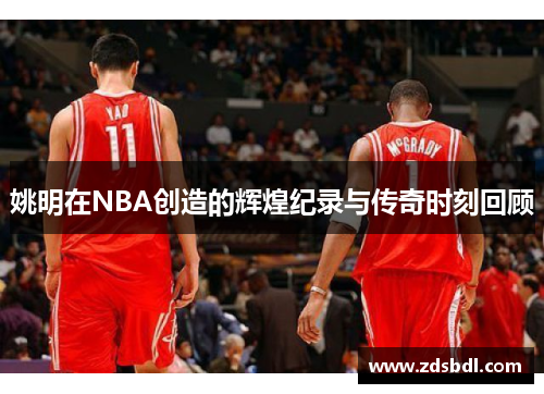 姚明在NBA创造的辉煌纪录与传奇时刻回顾