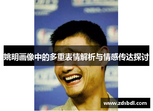 姚明画像中的多重表情解析与情感传达探讨