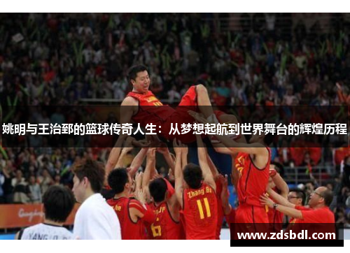 姚明与王治郅的篮球传奇人生：从梦想起航到世界舞台的辉煌历程