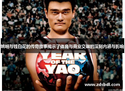 姚明与钱白花的传奇故事揭示了体育与商业交融的深刻内涵与影响