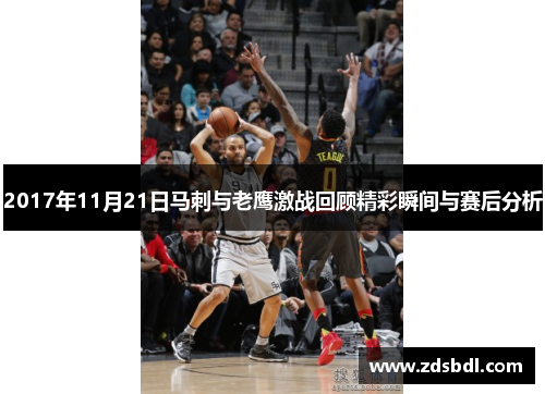 2017年11月21日马刺与老鹰激战回顾精彩瞬间与赛后分析