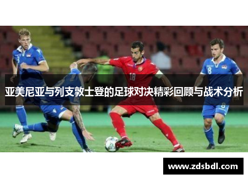 亚美尼亚与列支敦士登的足球对决精彩回顾与战术分析
