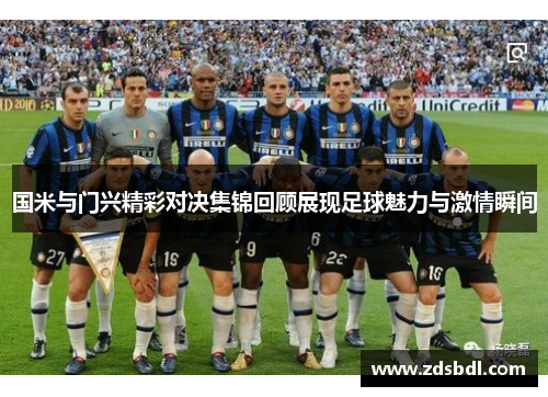 国米与门兴精彩对决集锦回顾展现足球魅力与激情瞬间