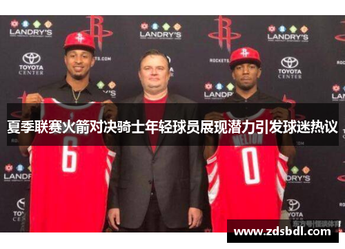 夏季联赛火箭对决骑士年轻球员展现潜力引发球迷热议