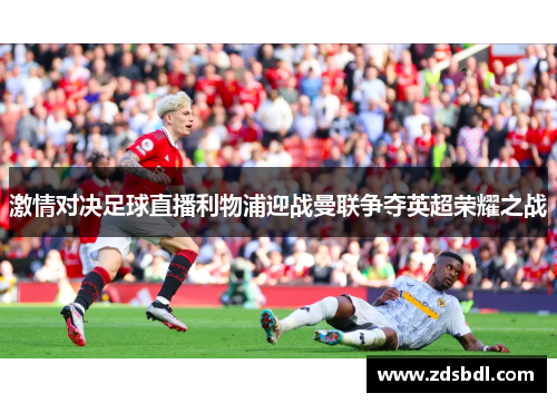 激情对决足球直播利物浦迎战曼联争夺英超荣耀之战