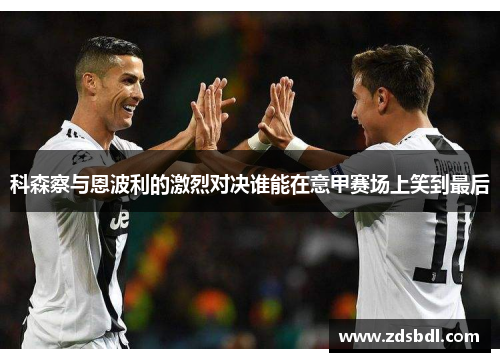 科森察与恩波利的激烈对决谁能在意甲赛场上笑到最后