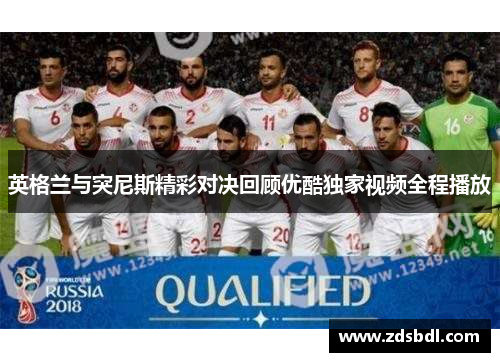英格兰与突尼斯精彩对决回顾优酷独家视频全程播放